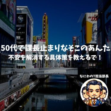 50代で課長止まりなそこのあんた･･･不安を解消する具体策を教えるで！