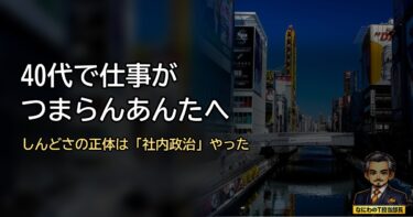 40代で仕事がつまらんあんたへ。ワシのしんどさの正体は「社内政治」やった