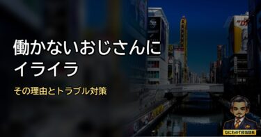 「働かないおじさんにイライラ･･･」その理由と新たなトラブルへの対策まとめ