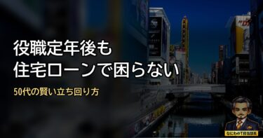役職定年後も住宅ローンで困らない！50代の賢い立ち回り方はこれや！