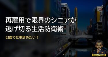 63歳で仕事辞めたい！再雇用で限界のシニアが逃げ切る生活防衛術