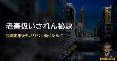 役職定年後もバリバリ！「老害」扱いされん秘訣を教えたるわ！