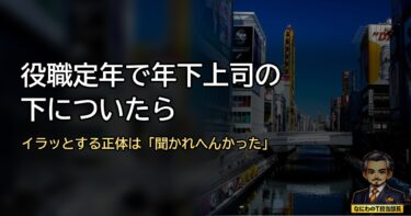 役職定年で年下上司の下についたあんたへ。イラッとする正体は「聞かれへんかった」やった