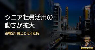 シニア社員活用の動きが拡大：役職定年廃止と定年延長のメリット・課題は？