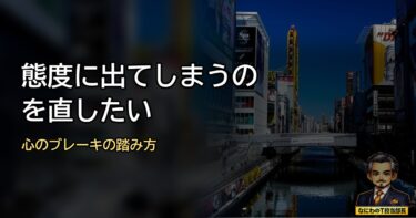 態度に出てしまうのを直したいあんたへ。損せんと生きるための「心のブレーキ」の踏み方