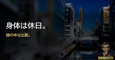 休みの日まで、頭の中だけ出勤しとる。50代サラリーマンの終わらへん一週間